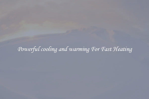 Powerful cooling and warming For Fast Heating