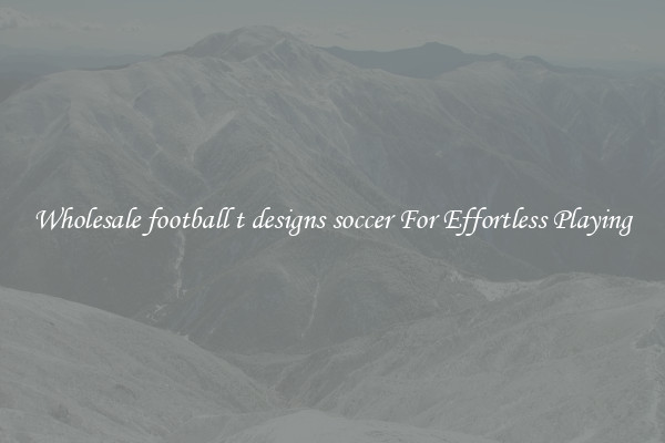 Wholesale football t designs soccer For Effortless Playing