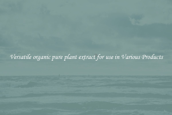 Versatile organic pure plant extract for use in Various Products