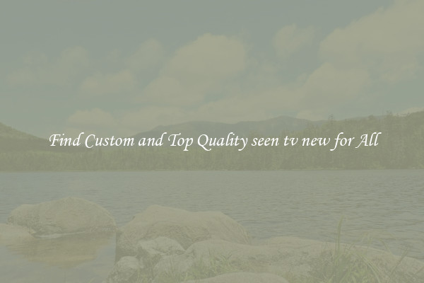 Find Custom and Top Quality seen tv new for All