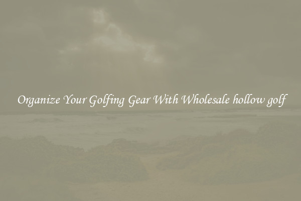 Organize Your Golfing Gear With Wholesale hollow golf
