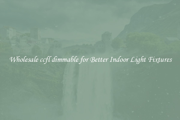 Wholesale ccfl dimmable for Better Indoor Light Fixtures