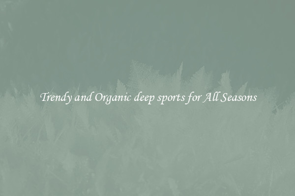Trendy and Organic deep sports for All Seasons
