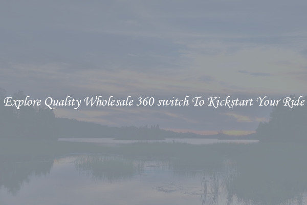 Explore Quality Wholesale 360 switch To Kickstart Your Ride