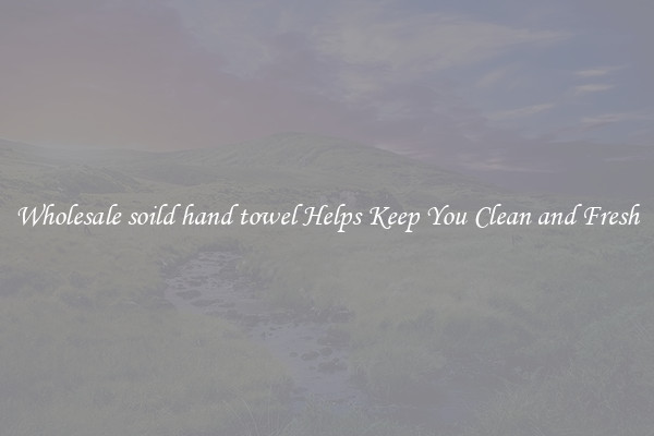 Wholesale soild hand towel Helps Keep You Clean and Fresh
