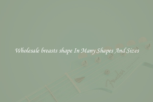 Wholesale breasts shape In Many Shapes And Sizes