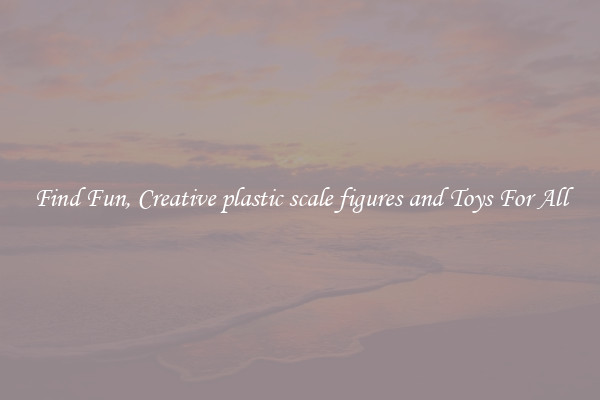 Find Fun, Creative plastic scale figures and Toys For All
