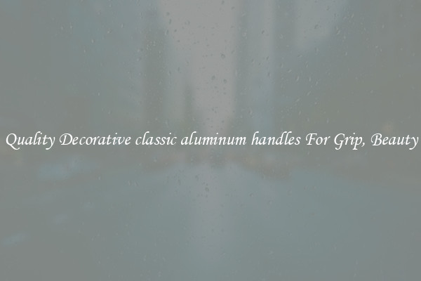 Quality Decorative classic aluminum handles For Grip, Beauty