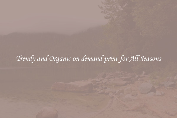Trendy and Organic on demand print for All Seasons