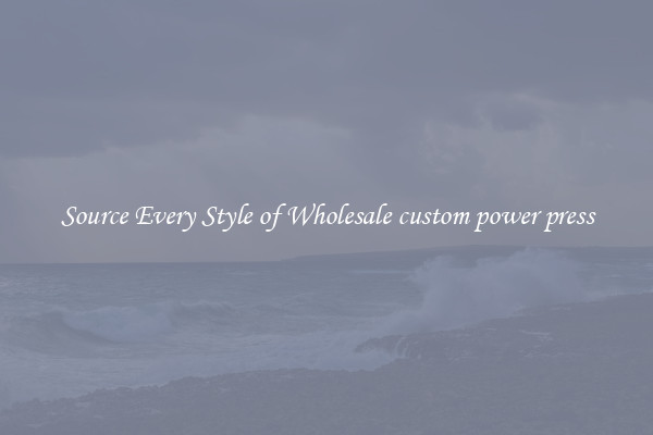 Source Every Style of Wholesale custom power press