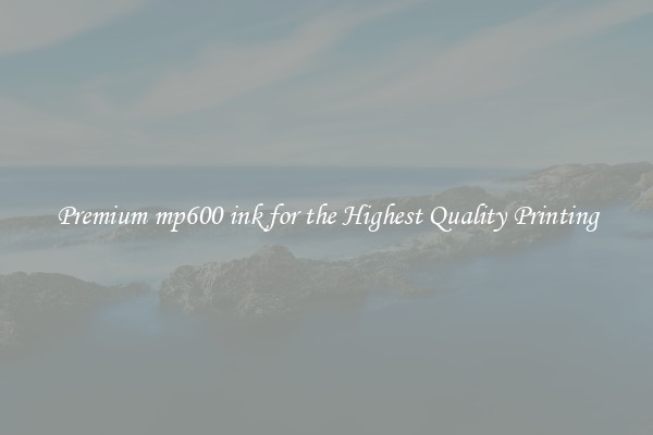 Premium mp600 ink for the Highest Quality Printing