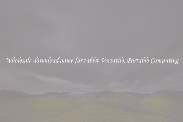 Wholesale download game for tablet Versatile, Portable Computing