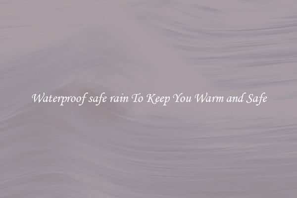 Waterproof safe rain To Keep You Warm and Safe