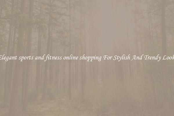 Elegant sports and fitness online shopping For Stylish And Trendy Looks