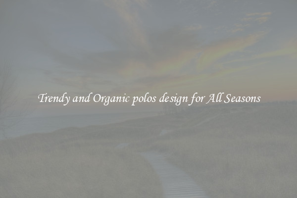 Trendy and Organic polos design for All Seasons
