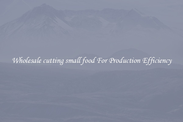 Wholesale cutting small food For Production Efficiency