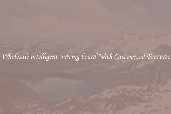 Wholesale intelligent writing board With Customized Features