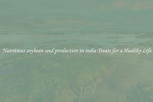 Nutritious soybean seed production in india Treats for a Healthy Life
