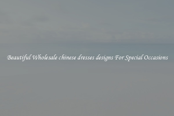 Beautiful Wholesale chinese dresses designs For Special Occasions