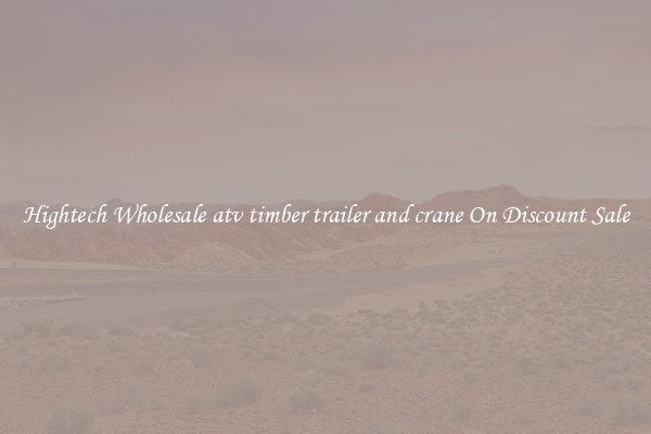 Hightech Wholesale atv timber trailer and crane On Discount Sale
