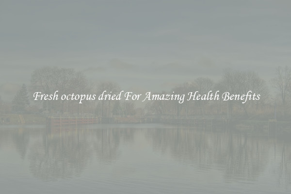 Fresh octopus dried For Amazing Health Benefits