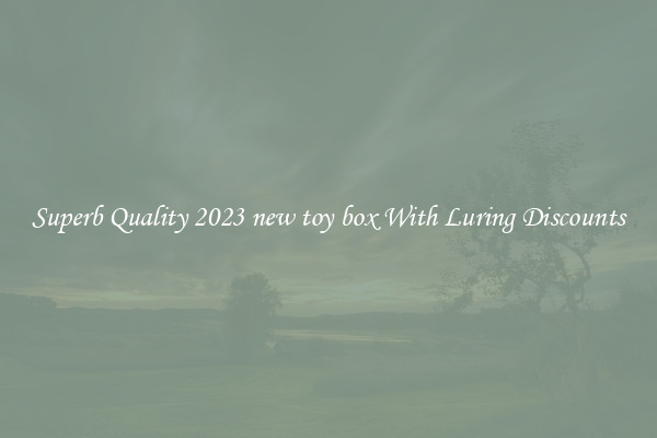 Superb Quality 2023 new toy box With Luring Discounts