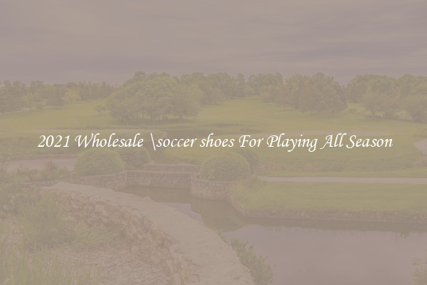 2021 Wholesale \soccer shoes For Playing All Season