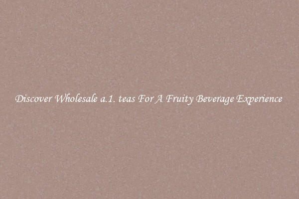 Discover Wholesale a.1. teas For A Fruity Beverage Experience 