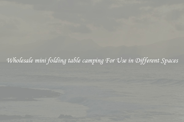 Wholesale mini folding table camping For Use in Different Spaces