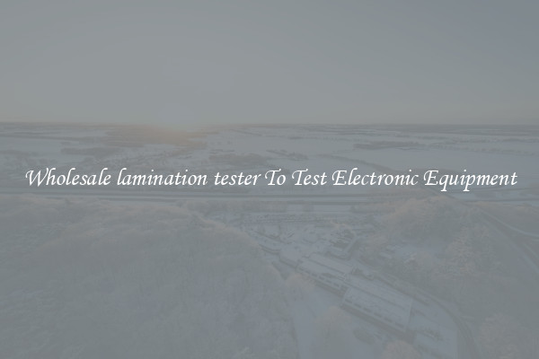 Wholesale lamination tester To Test Electronic Equipment