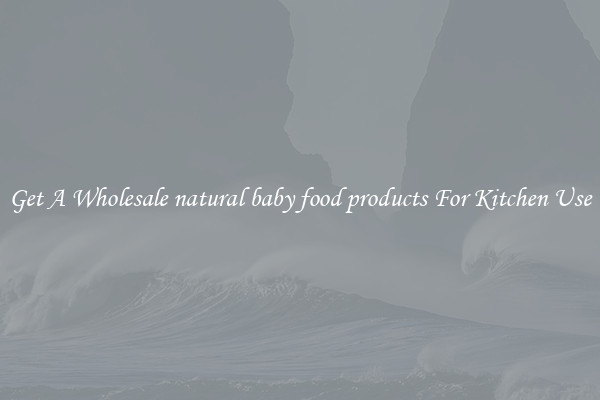 Get A Wholesale natural baby food products For Kitchen Use