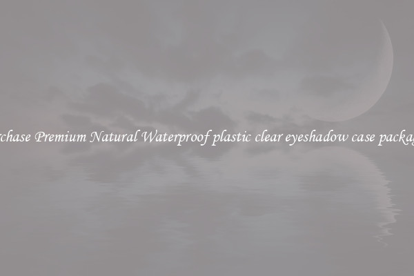 Purchase Premium Natural Waterproof plastic clear eyeshadow case packaging