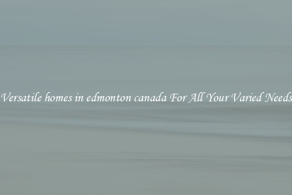 Versatile homes in edmonton canada For All Your Varied Needs