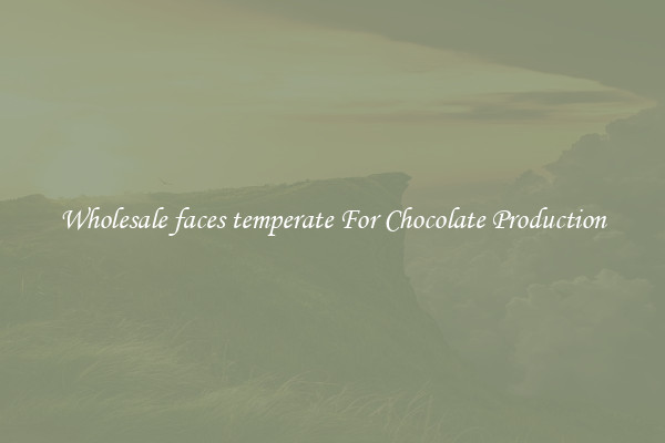 Wholesale faces temperate For Chocolate Production