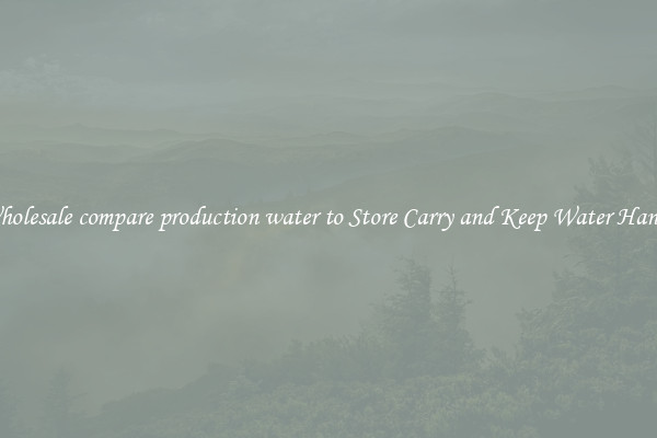 Wholesale compare production water to Store Carry and Keep Water Handy