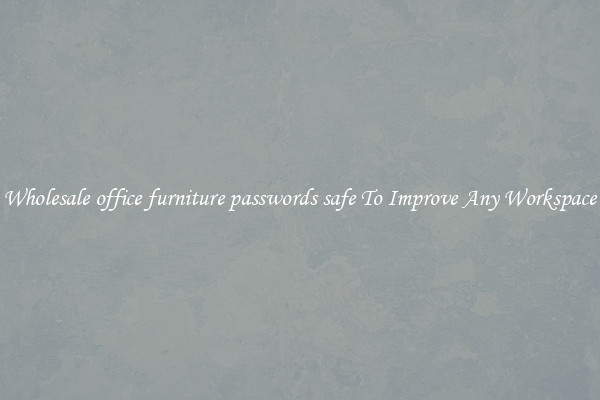 Wholesale office furniture passwords safe To Improve Any Workspace