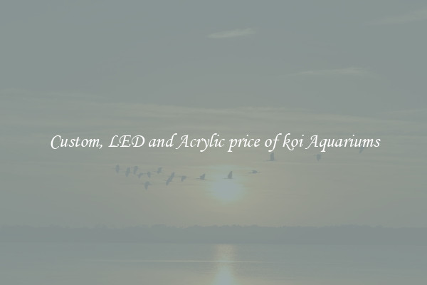 Custom, LED and Acrylic price of koi Aquariums