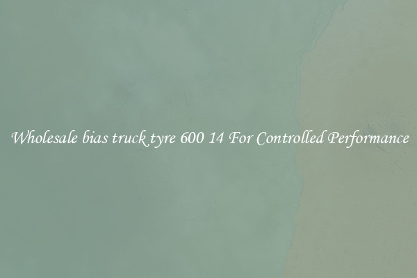 Wholesale bias truck tyre 600 14 For Controlled Performance