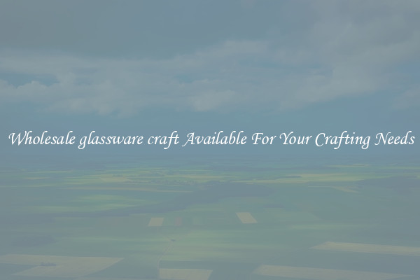 Wholesale glassware craft Available For Your Crafting Needs