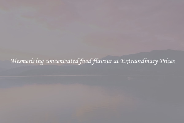Mesmerizing concentrated food flavour at Extraordinary Prices