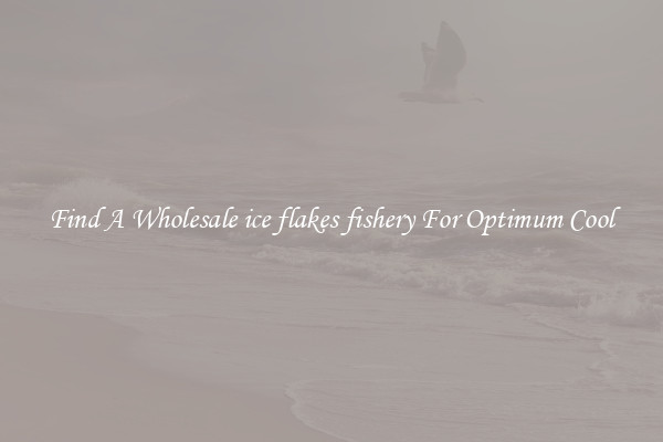 Find A Wholesale ice flakes fishery For Optimum Cool