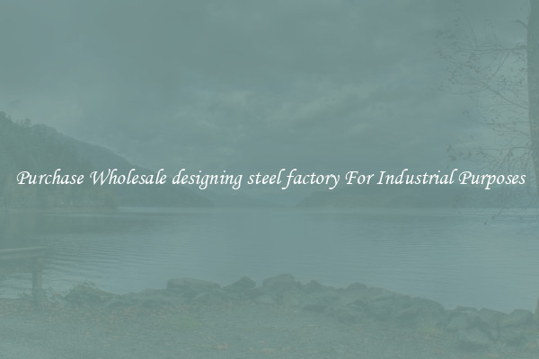 Purchase Wholesale designing steel factory For Industrial Purposes