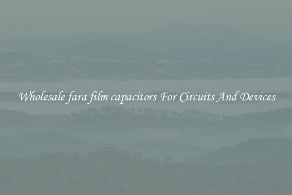 Wholesale fara film capacitors For Circuits And Devices