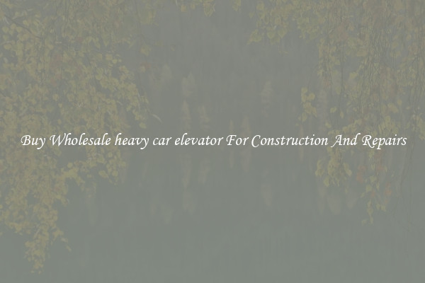 Buy Wholesale heavy car elevator For Construction And Repairs