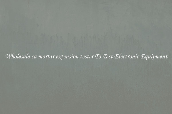 Wholesale ca mortar extension tester To Test Electronic Equipment