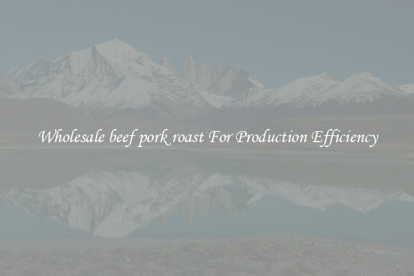 Wholesale beef pork roast For Production Efficiency