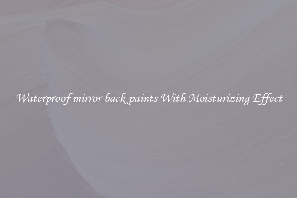 Waterproof mirror back paints With Moisturizing Effect
