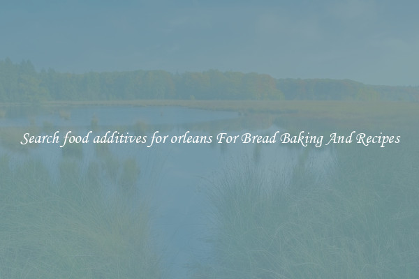 Search food additives for orleans For Bread Baking And Recipes