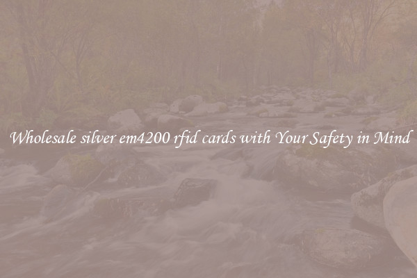 Wholesale silver em4200 rfid cards with Your Safety in Mind