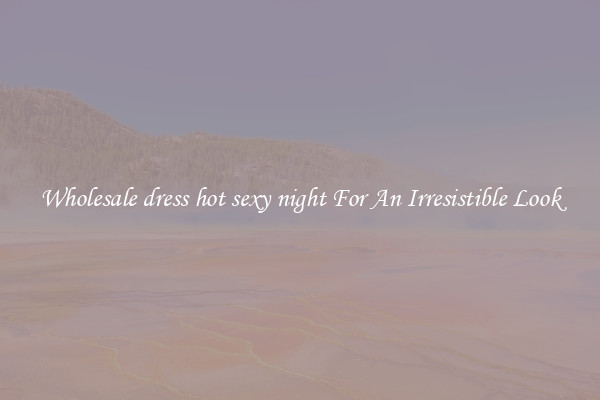 Wholesale dress hot sexy night For An Irresistible Look